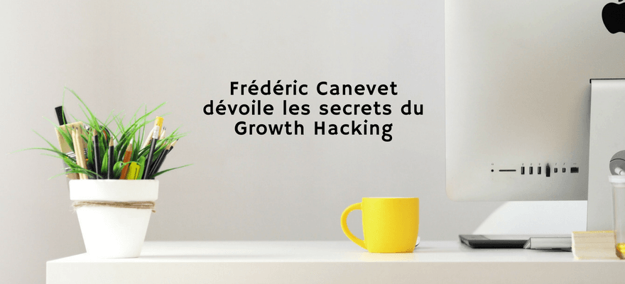 Frédéric Canevet vous dévoile les secrets du Growth Hacking
