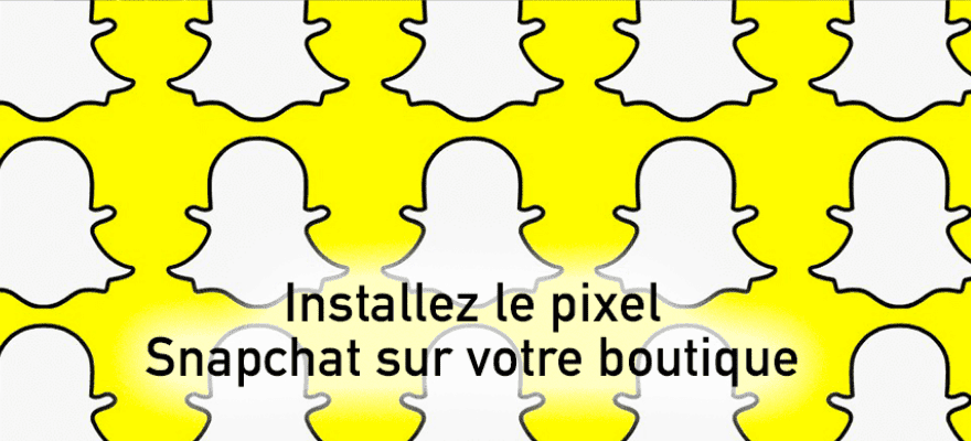 Snapchat : installez le pixel sur votre boutique