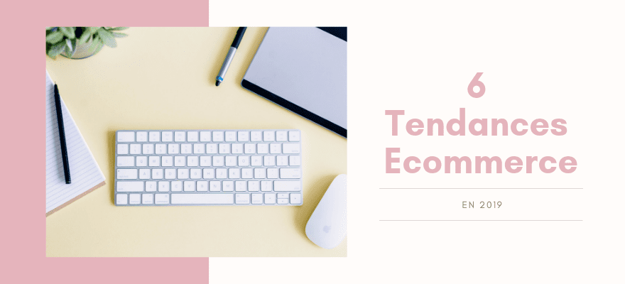 6 Nouvelles Tendances Du E Commerce A Suivre Absolument En 2019