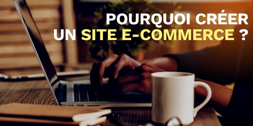 Pourquoi créer un site e-commerce et se lancer dans la vente sur internet ?