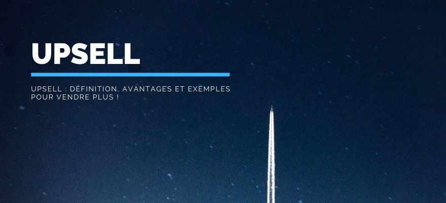 Upsell : Définition, avantages et exemples de mise en place pour réaliser plus de ventes !