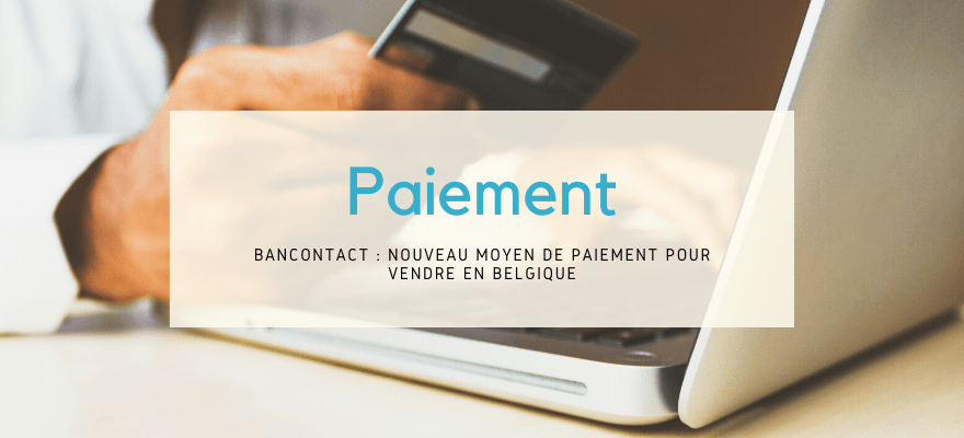 Bancontact : Nouveau moyen de paiement e-commerce pour vendre en Belgique