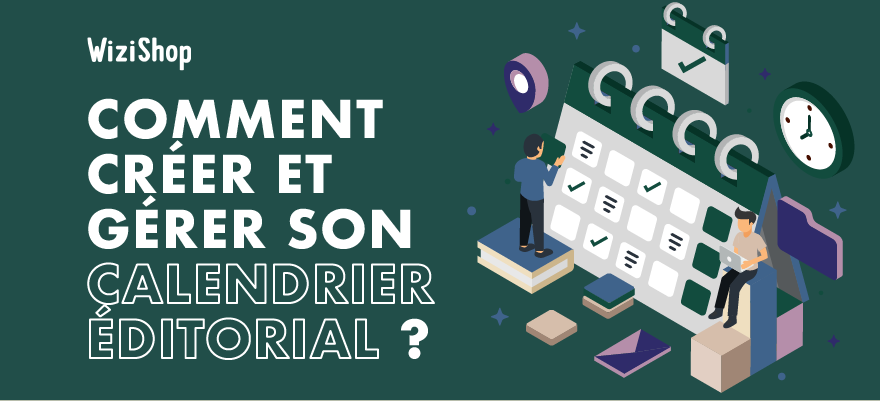 Comment créer, gérer et alimenter efficacement votre calendrier éditorial ?