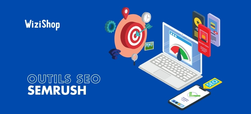 Semrush : Présentation de 6 outils dédiés au SEO pour votre stratégie e-commerce