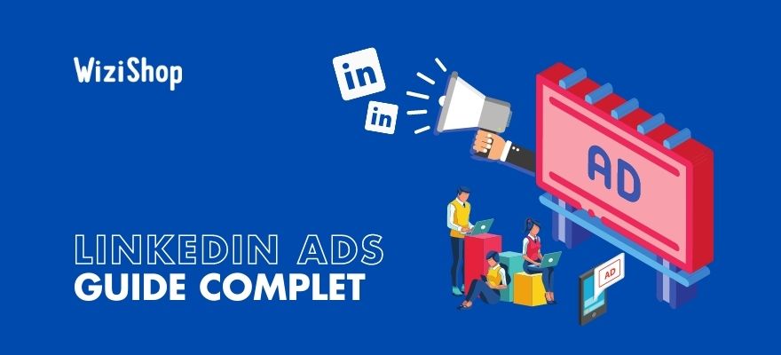 Linkedin Ads : Guide pour définir votre stratégie et lancer vos publicités