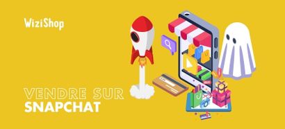 Vendre sur Snapchat : Guide pour vendre vos produits sur ce réseau social