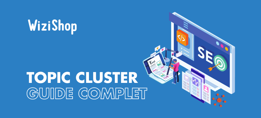 Topic Cluster : définition, étapes de création et fonctionnalité WiziShop