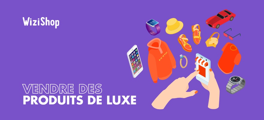 Comment vendre des produits de luxe ? 9 conseils sur la vente de produits chers