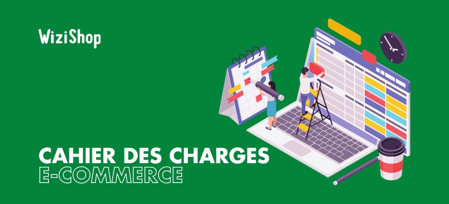 7 étapes pour rédiger le cahier des charges de votre site e-commerce