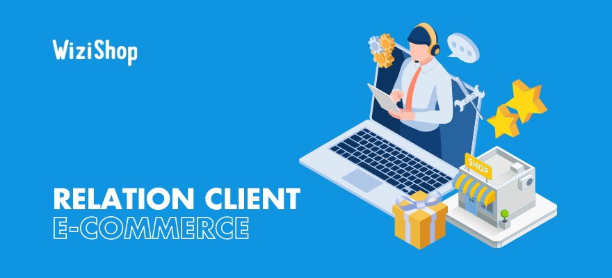 Relation client e-commerce : Guide pour l'améliorer et fidéliser votre clientèle