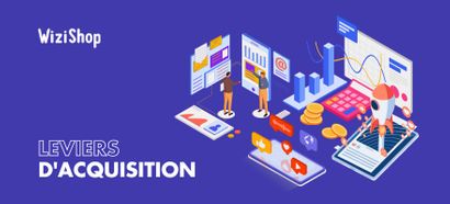 Les 7 leviers d’acquisition incontournables et performants en 2025