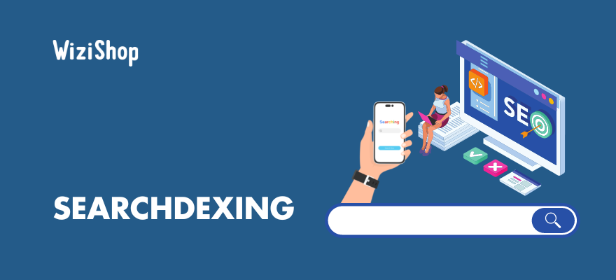 Searchdexing : définition, stratégie SEO complète et fonctionnalité WiziShop