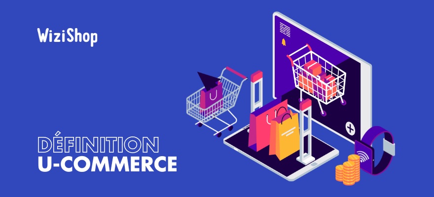 U-commerce : définition, avantages et exemples d'usages dans le marketing