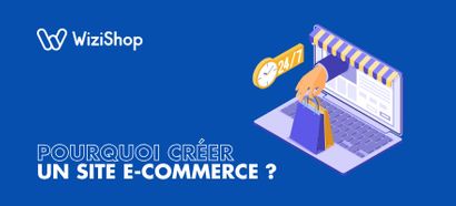 Pourquoi créer un site e-commerce ? 9 Raisons qui devraient vous convaincre !